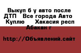 Выкуп б/у авто после ДТП - Все города Авто » Куплю   . Хакасия респ.,Абакан г.